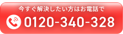 今すぐ解決したい方はお電話で 0120-340-328