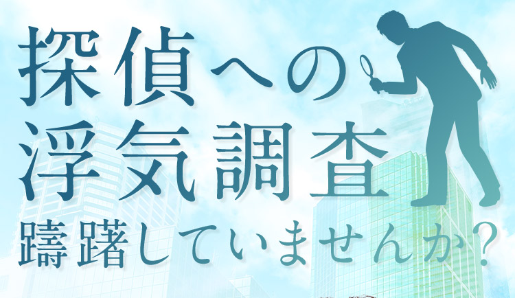 探偵への浮気調査 躊躇していませんか？