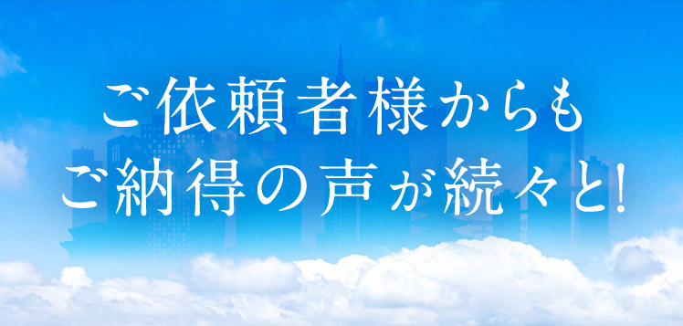 ご依頼者様からもご納得の声が続々と！