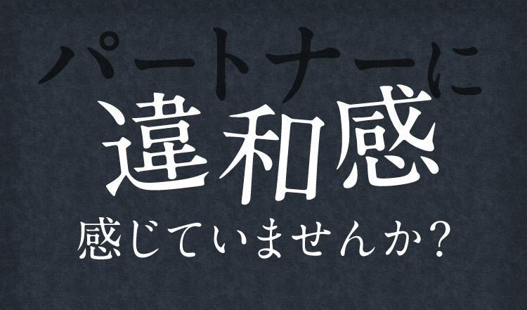 パートナーに違和感感じていませんか？