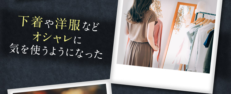 下着や洋服などオシャレに気を使うようになった